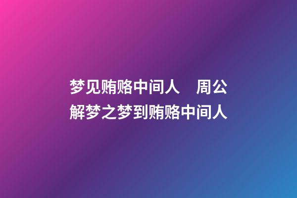 梦见贿赂中间人　周公解梦之梦到贿赂中间人